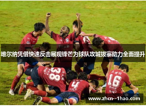 维尔纳凭借快速反击展现锋芒为球队攻城拔寨助力全面提升