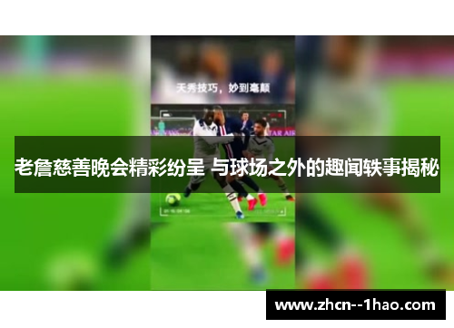 老詹慈善晚会精彩纷呈 与球场之外的趣闻轶事揭秘