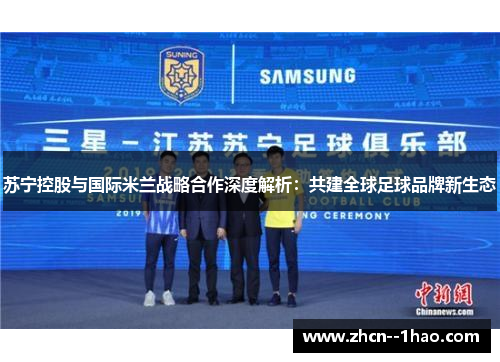苏宁控股与国际米兰战略合作深度解析：共建全球足球品牌新生态