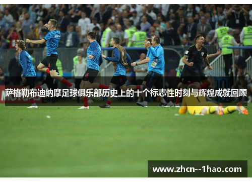 萨格勒布迪纳摩足球俱乐部历史上的十个标志性时刻与辉煌成就回顾