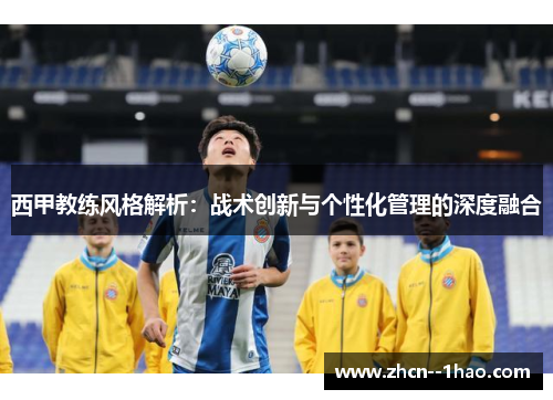 西甲教练风格解析：战术创新与个性化管理的深度融合