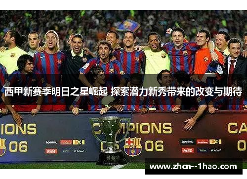 西甲新赛季明日之星崛起 探索潜力新秀带来的改变与期待 西甲新赛季明日之星崛起 探索潜力新秀带来的改变与期待