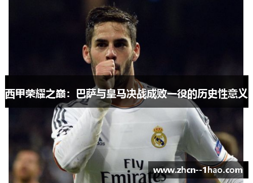 西甲荣耀之巅：巴萨与皇马决战成败一役的历史性意义