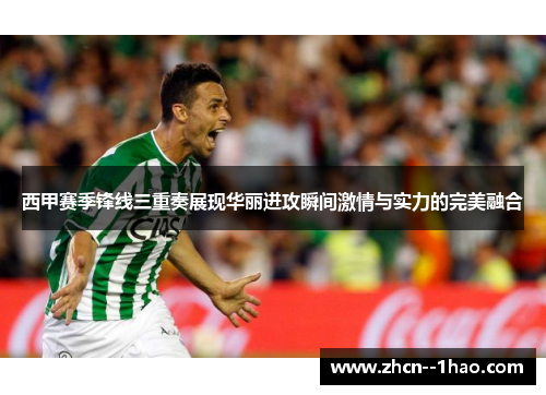 西甲赛季锋线三重奏展现华丽进攻瞬间激情与实力的完美融合