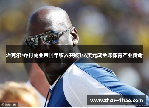 迈克尔·乔丹商业帝国年收入突破1亿美元成全球体育产业传奇