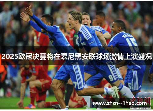 2025欧冠决赛将在慕尼黑安联球场激情上演盛况 2025欧冠决赛将在慕尼黑安联球场激情上演盛况