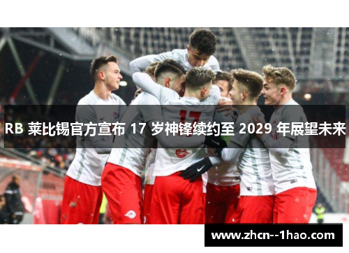 RB 莱比锡官方宣布 17 岁神锋续约至 2029 年展望未来