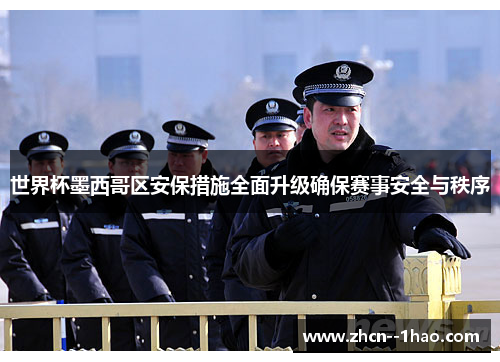 世界杯墨西哥区安保措施全面升级确保赛事安全与秩序