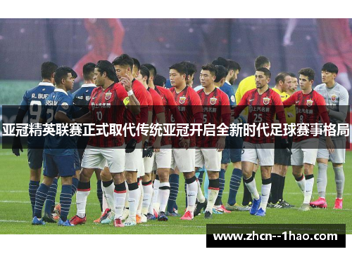亚冠精英联赛正式取代传统亚冠开启全新时代足球赛事格局