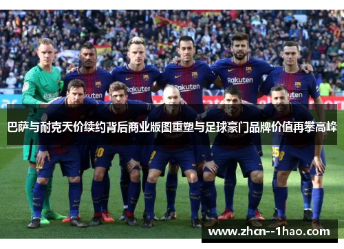 巴萨与耐克天价续约背后商业版图重塑与足球豪门品牌价值再攀高峰