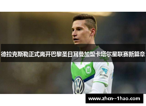 德拉克斯勒正式离开巴黎圣日耳曼加盟卡塔尔星联赛新篇章 德拉克斯勒正式离开巴黎圣日耳曼加盟卡塔尔星联赛新篇章