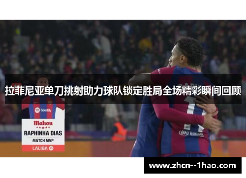 拉菲尼亚单刀挑射助力球队锁定胜局全场精彩瞬间回顾 拉菲尼亚单刀挑射助力球队锁定胜局全场精彩瞬间回顾