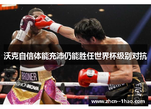 沃克自信体能充沛仍能胜任世界杯级别对抗 沃克自信体能充沛仍能胜任世界杯级别对抗