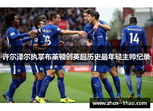 许尔泽尔执掌布莱顿创英超历史最年轻主帅纪录