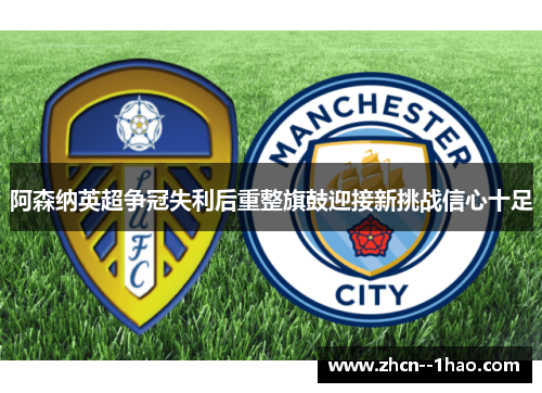 阿森纳英超争冠失利后重整旗鼓迎接新挑战信心十足