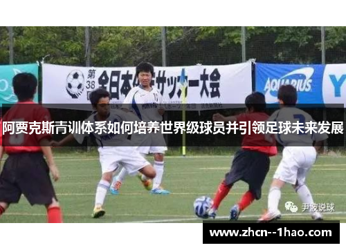 阿贾克斯青训体系如何培养世界级球员并引领足球未来发展