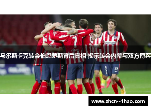 马尔斯卡克转会伯恩茅斯背后真相 揭示转会内幕与双方博弈