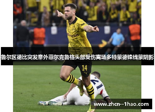 鲁尔区德比突发意外菲尔克鲁格头部受伤离场多特蒙德锋线蒙阴影