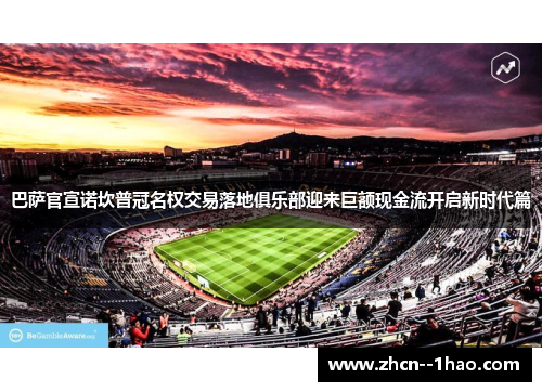 巴萨官宣诺坎普冠名权交易落地俱乐部迎来巨额现金流开启新时代篇