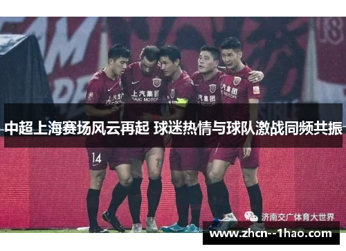 中超上海赛场风云再起 球迷热情与球队激战同频共振 中超上海赛场风云再起 球迷热情与球队激战同频共振