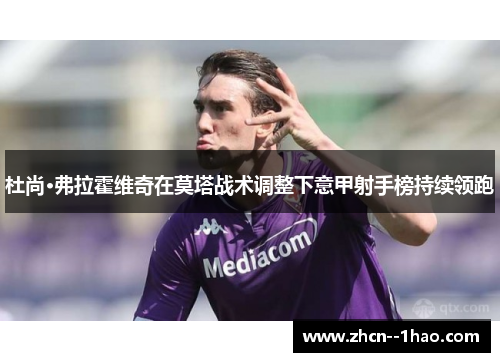 杜尚·弗拉霍维奇在莫塔战术调整下意甲射手榜持续领跑