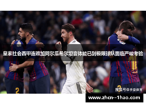 皇家社会西甲连败加阿尔瓜希尔坦言体能已到极限球队面临严峻考验 皇家社会西甲连败加阿尔瓜希尔坦言体能已到极限球队面临严峻考验